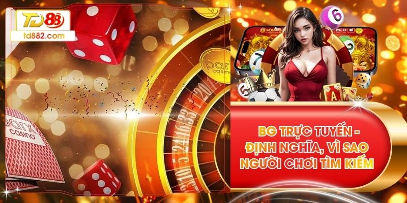  BG Trực Tuyến - Định Nghĩa, Vì Sao Người Chơi Tìm Kiếm