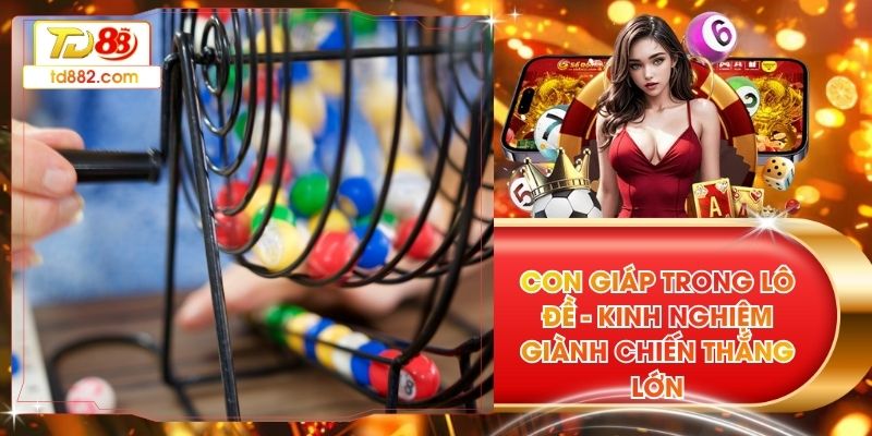 Con Giáp Trong Lô Đề - Kinh Nghiệm Giành Chiến Thắng Lớn