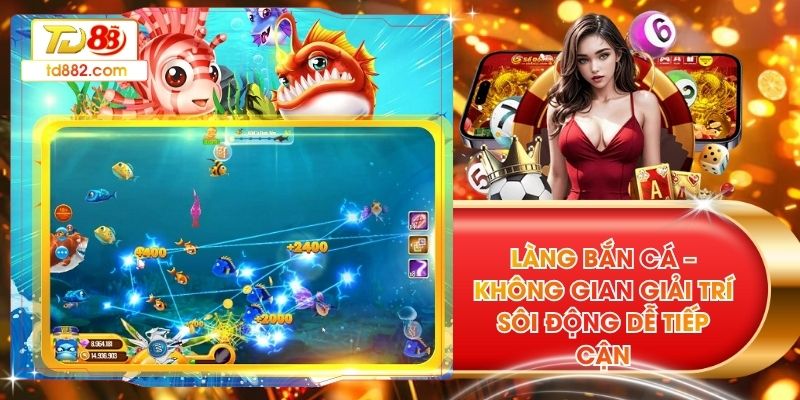 Làng Bắn Cá – Không Gian Giải Trí Sôi Động Dễ Tiếp Cận